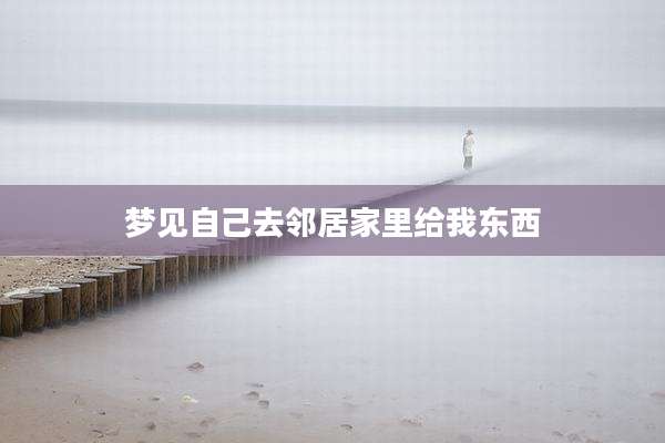 梦见自己去邻居家里给我东西