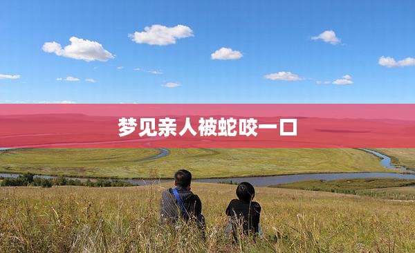 梦见亲人被蛇咬一口