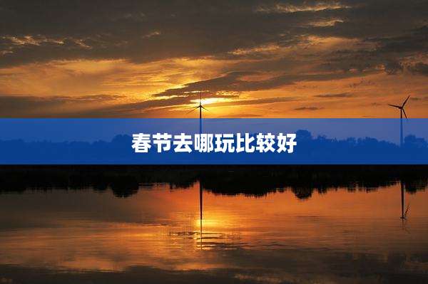 春节去哪玩比较好