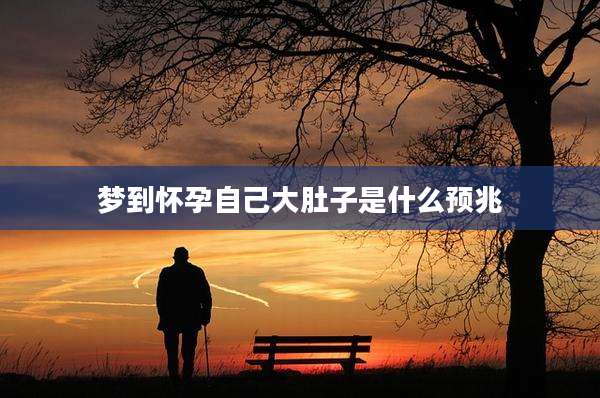 梦到怀孕自己大肚子是什么预兆