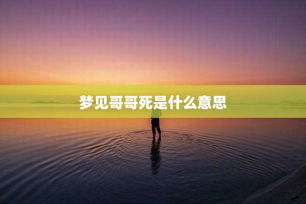 梦见哥哥死是什么意思