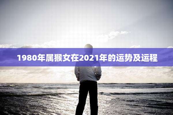 1980年属猴女在2021年的运势及运程