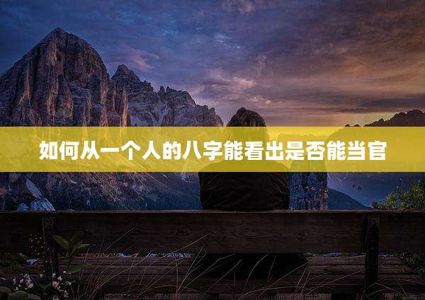 如何从一个人的八字能看出是否能当官