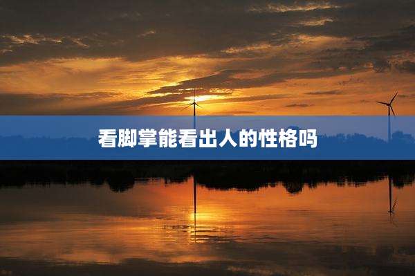 看脚掌能看出人的性格吗