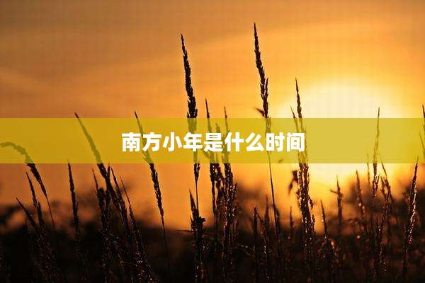 南方小年是什么时间