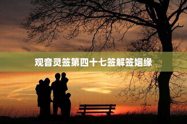 观音灵签第四十七签解签姻缘