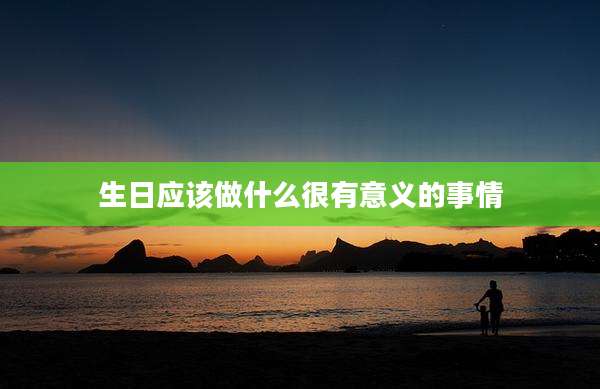 生日应该做什么很有意义的事情