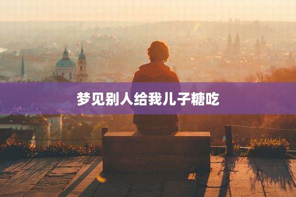 梦见别人给我儿子糖吃