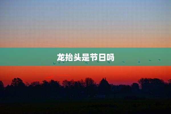 龙抬头是节日吗