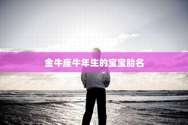 金牛座牛年生的宝宝胎名