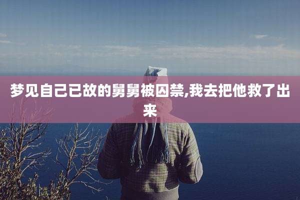 梦见自己已故的舅舅被囚禁,我去把他救了出来