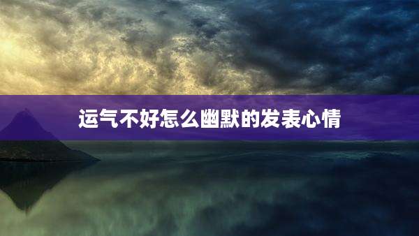 运气不好怎么幽默的发表心情