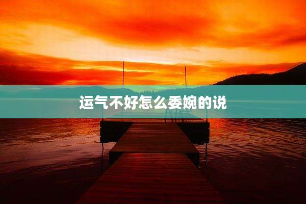 运气不好怎么委婉的说