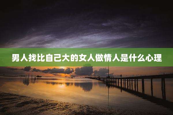 男人找比自己大的女人做情人是什么心理