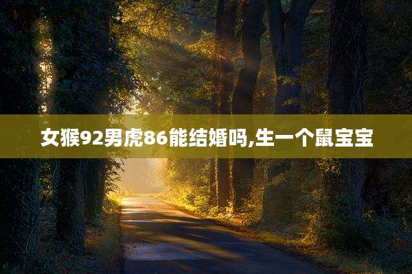 女猴92男虎86能结婚吗,生一个鼠宝宝