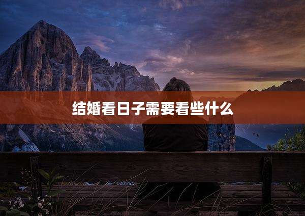结婚看日子需要看些什么