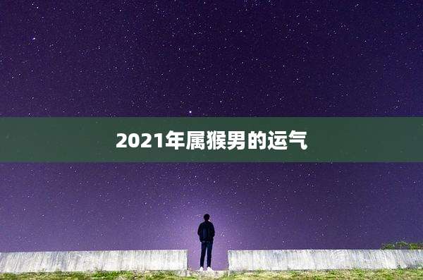 2021年属猴男的运气