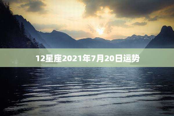 12星座2021年7月20日运势