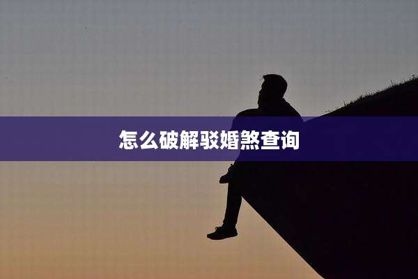 怎么破解驳婚煞查询