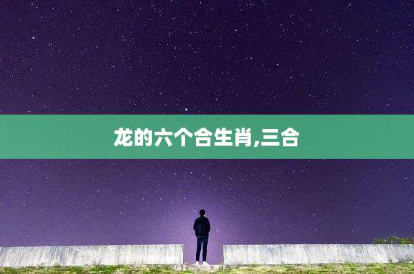 龙的六个合生肖,三合