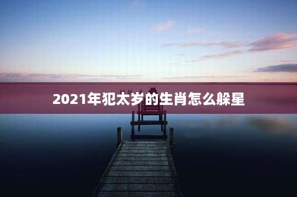 2021年犯太岁的生肖怎么躲星