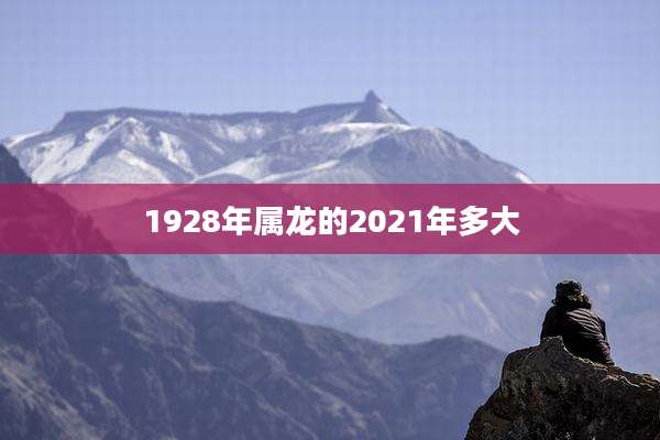 1928年属龙的2021年多大