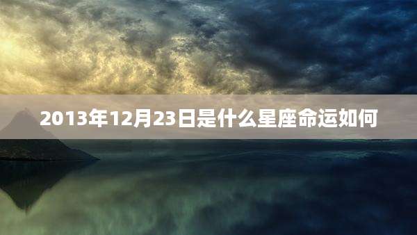 2013年12月23日是什么星座命运如何