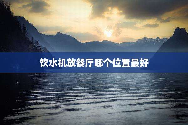 饮水机放餐厅哪个位置最好