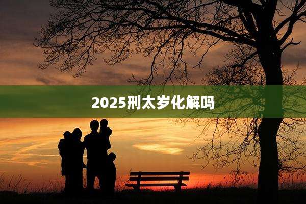 2025刑太岁化解吗