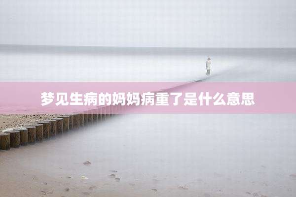 梦见生病的妈妈病重了是什么意思