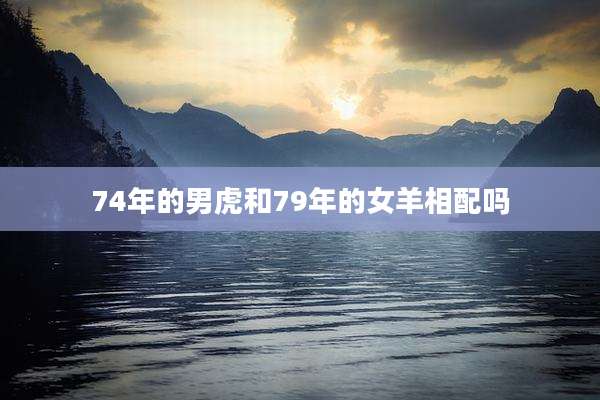74年的男虎和79年的女羊相配吗