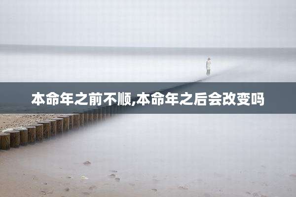本命年之前不顺,本命年之后会改变吗