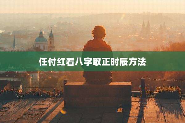 任付红看八字取正时辰方法