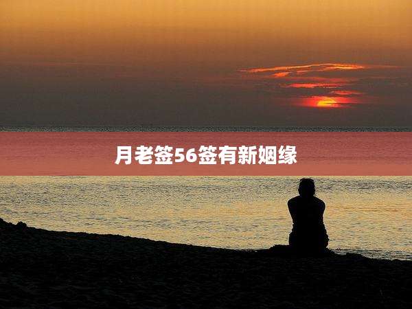 月老签56签有新姻缘