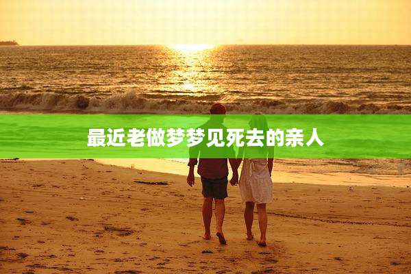 最近老做梦梦见死去的亲人