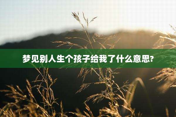 梦见别人生个孩子给我了什么意思?