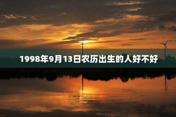 1998年9月13日农历出生的人好不好