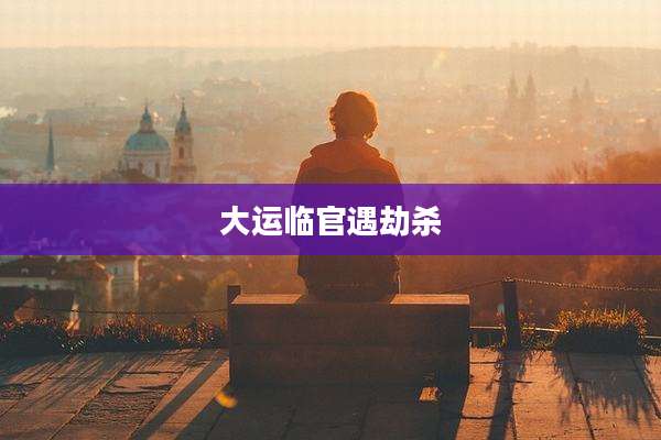 大运临官遇劫杀