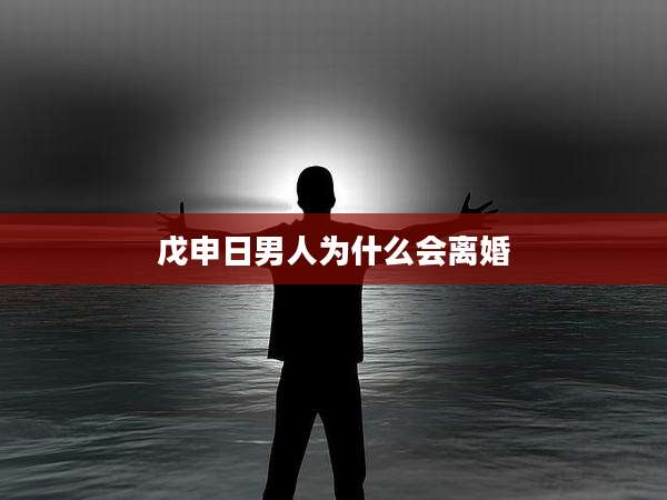 戊申日男人为什么会离婚