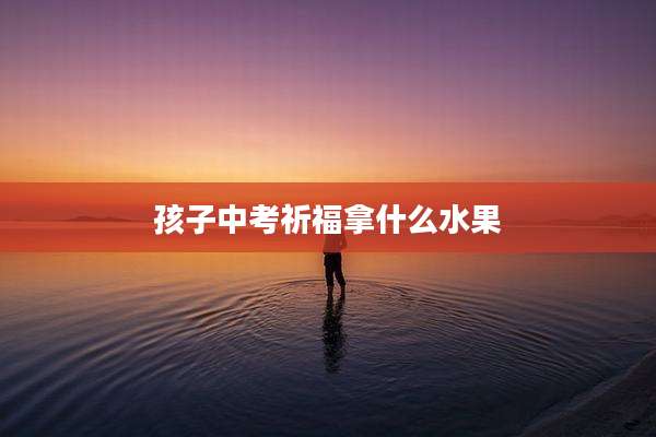 孩子中考祈福拿什么水果