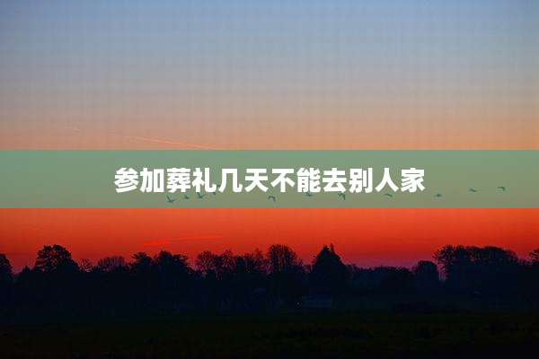 参加葬礼几天不能去别人家