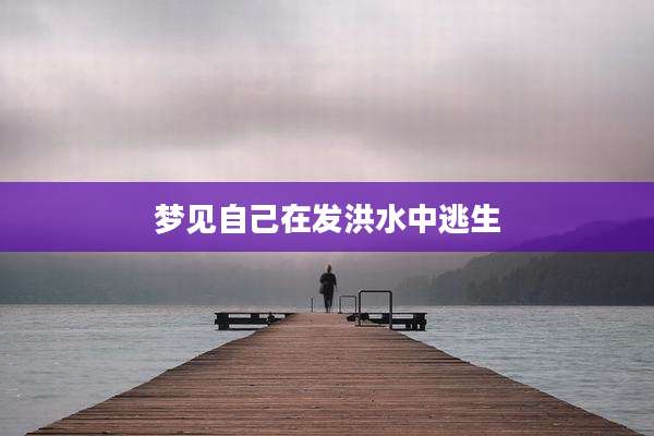 梦见自己在发洪水中逃生