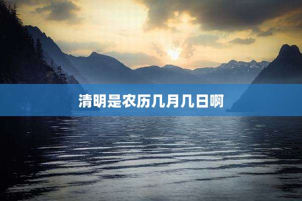 清明是农历几月几日啊