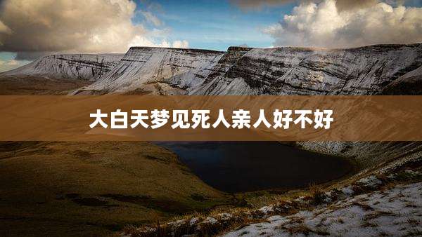 大白天梦见死人亲人好不好