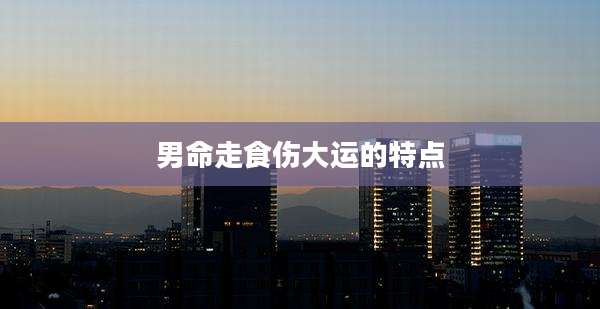 男命走食伤大运的特点