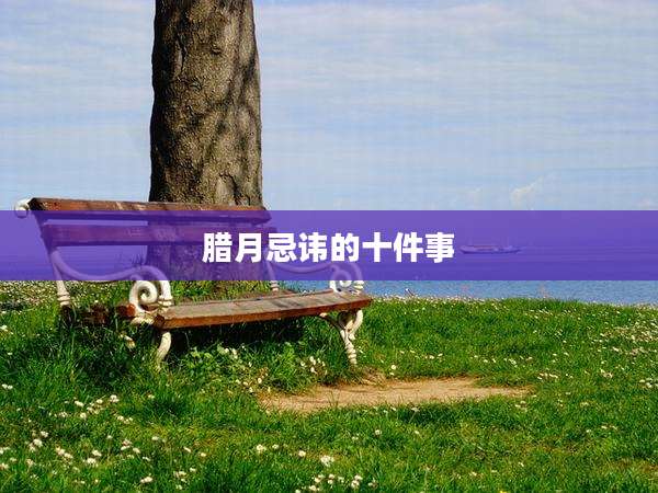 腊月忌讳的十件事