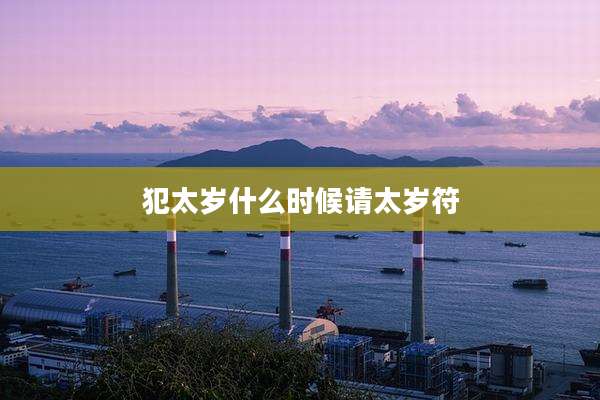犯太岁什么时候请太岁符