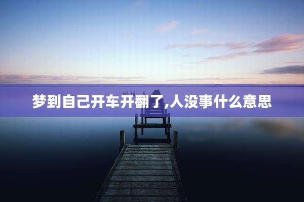梦到自己开车开翻了,人没事什么意思