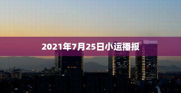 2021年7月25日小运播报