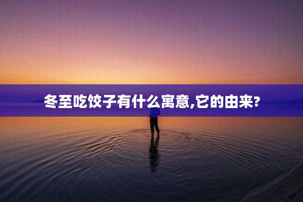 冬至吃饺子有什么寓意,它的由来?